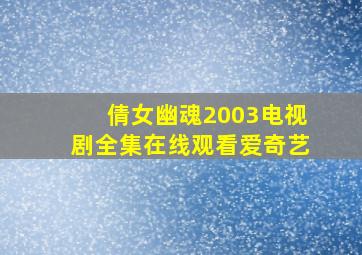 倩女幽魂2003电视剧全集在线观看爱奇艺