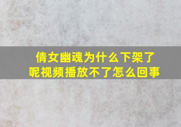 倩女幽魂为什么下架了呢视频播放不了怎么回事