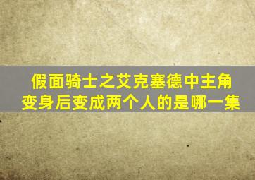 假面骑士之艾克塞德中主角变身后变成两个人的是哪一集