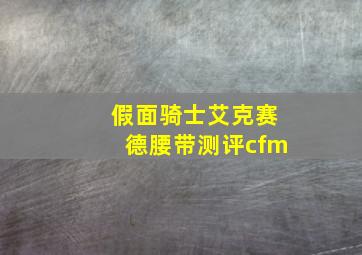 假面骑士艾克赛德腰带测评cfm