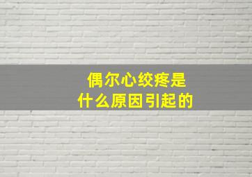 偶尔心绞疼是什么原因引起的