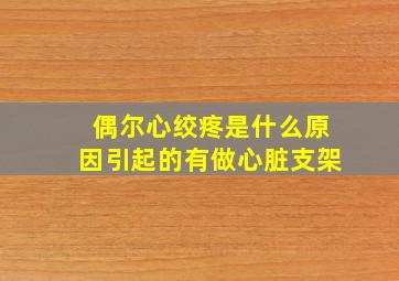 偶尔心绞疼是什么原因引起的有做心脏支架