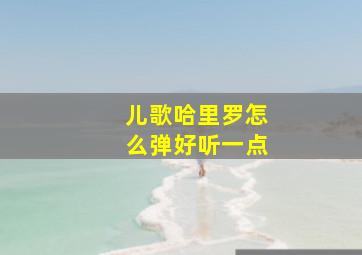 儿歌哈里罗怎么弹好听一点