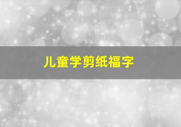 儿童学剪纸福字