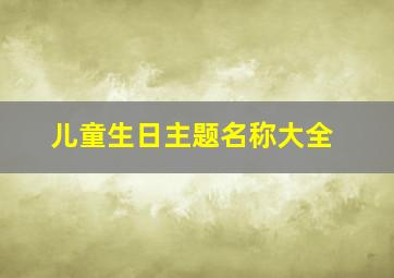 儿童生日主题名称大全