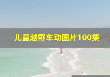 儿童越野车动画片100集