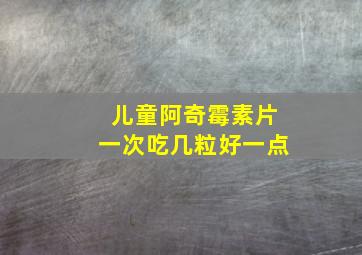 儿童阿奇霉素片一次吃几粒好一点