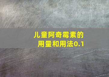 儿童阿奇霉素的用量和用法0.1