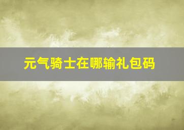 元气骑士在哪输礼包码