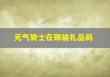 元气骑士在哪输礼品码