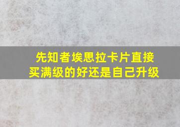 先知者埃思拉卡片直接买满级的好还是自己升级