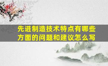 先进制造技术特点有哪些方面的问题和建议怎么写