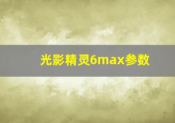 光影精灵6max参数