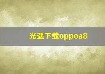 光遇下载oppoa8