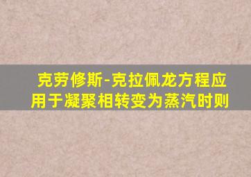 克劳修斯-克拉佩龙方程应用于凝聚相转变为蒸汽时则