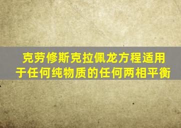 克劳修斯克拉佩龙方程适用于任何纯物质的任何两相平衡