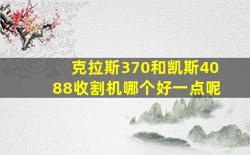 克拉斯370和凯斯4088收割机哪个好一点呢