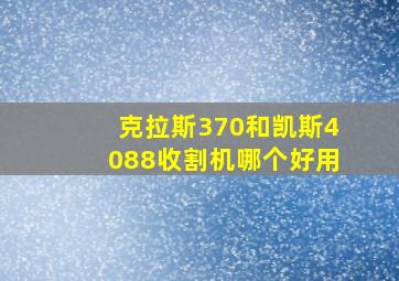 克拉斯370和凯斯4088收割机哪个好用