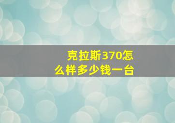 克拉斯370怎么样多少钱一台