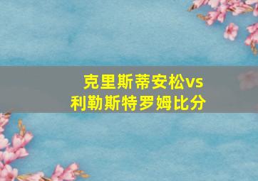 克里斯蒂安松vs利勒斯特罗姆比分