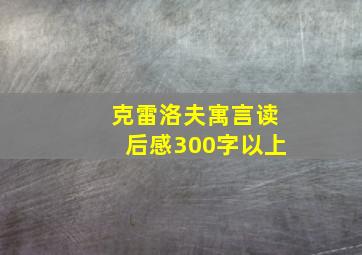 克雷洛夫寓言读后感300字以上