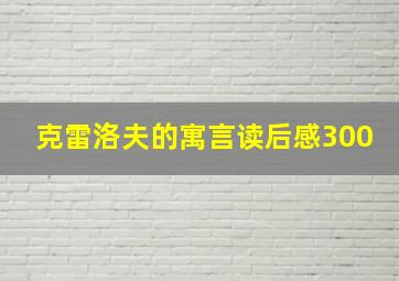 克雷洛夫的寓言读后感300