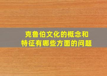 克鲁伯文化的概念和特征有哪些方面的问题