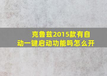 克鲁兹2015款有自动一键启动功能吗怎么开