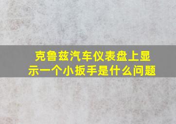 克鲁兹汽车仪表盘上显示一个小扳手是什么问题