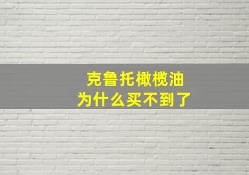 克鲁托橄榄油为什么买不到了