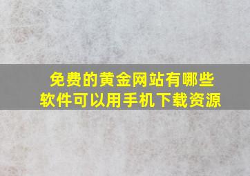 免费的黄金网站有哪些软件可以用手机下载资源