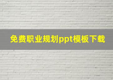 免费职业规划ppt模板下载