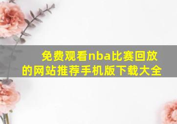 免费观看nba比赛回放的网站推荐手机版下载大全