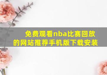 免费观看nba比赛回放的网站推荐手机版下载安装