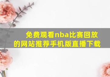 免费观看nba比赛回放的网站推荐手机版直播下载