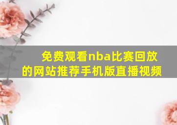 免费观看nba比赛回放的网站推荐手机版直播视频