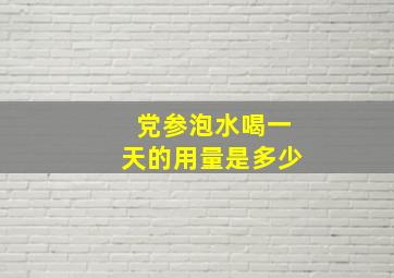 党参泡水喝一天的用量是多少