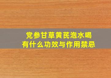 党参甘草黄芪泡水喝有什么功效与作用禁忌