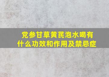 党参甘草黄芪泡水喝有什么功效和作用及禁忌症