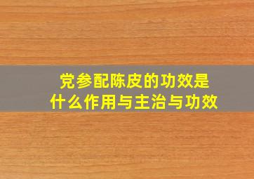 党参配陈皮的功效是什么作用与主治与功效