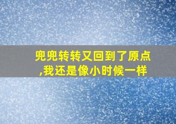 兜兜转转又回到了原点,我还是像小时候一样