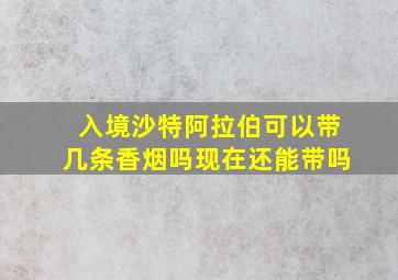 入境沙特阿拉伯可以带几条香烟吗现在还能带吗