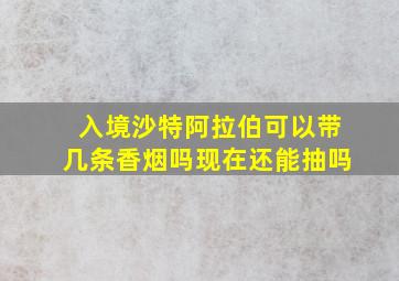 入境沙特阿拉伯可以带几条香烟吗现在还能抽吗