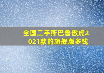 全国二手斯巴鲁傲虎2021款的旗舰版多钱