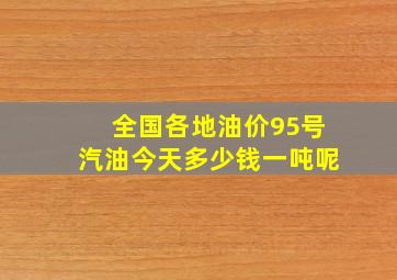 全国各地油价95号汽油今天多少钱一吨呢