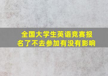 全国大学生英语竞赛报名了不去参加有没有影响