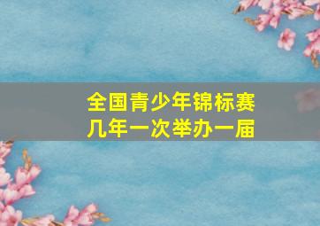 全国青少年锦标赛几年一次举办一届