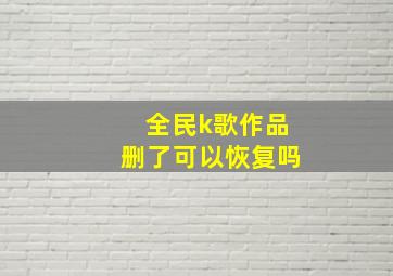 全民k歌作品删了可以恢复吗