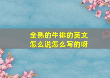 全熟的牛排的英文怎么说怎么写的呀