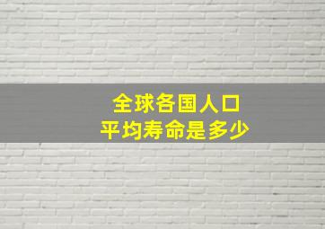 全球各国人口平均寿命是多少